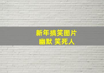 新年搞笑图片 幽默 笑死人